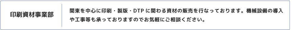 関東を中心に印刷・製版・DTPに関わる資材の販売を行なっております。機械設備の導入や工事等も承っておりますのでお気軽のご相談ください。